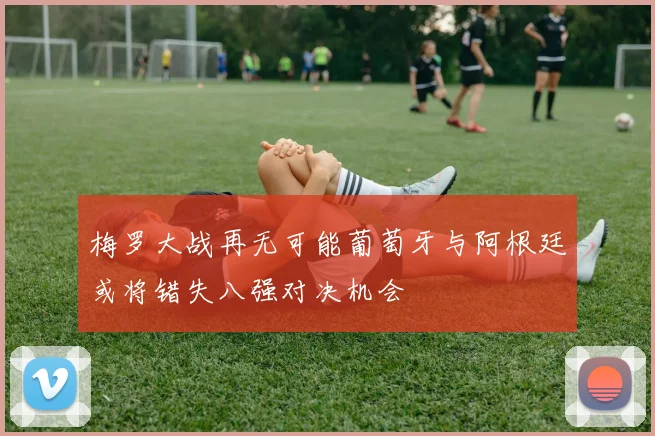 梅罗大战再无可能葡萄牙与阿根廷或将错失八强对决机会