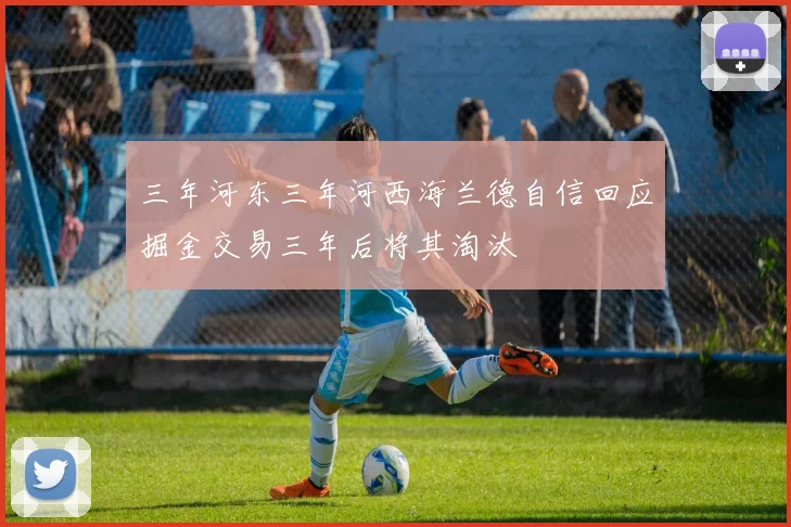 三年河东三年河西海兰德自信回应掘金交易三年后将其淘汰