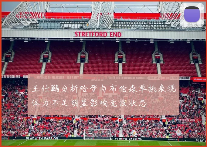 王仕鹏分析哈登与布伦森单挑表现体力不足明显影响竞技状态