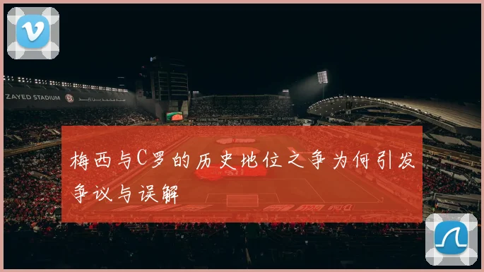 梅西与C罗的历史地位之争为何引发争议与误解