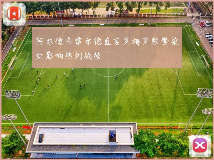 阿尔德韦雷尔德直言罗梅罗频繁染红影响热刺战绩