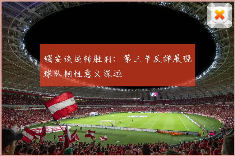 锡安谈逆转胜利：第三节反弹展现球队韧性意义深远