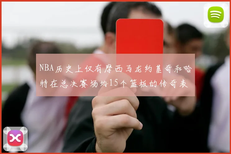 NBA历史上仅有摩西马龙约基奇和哈特在总决赛场均15个篮板的传奇表现