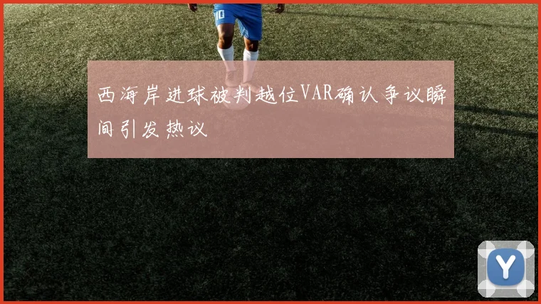 西海岸进球被判越位VAR确认争议瞬间引发热议