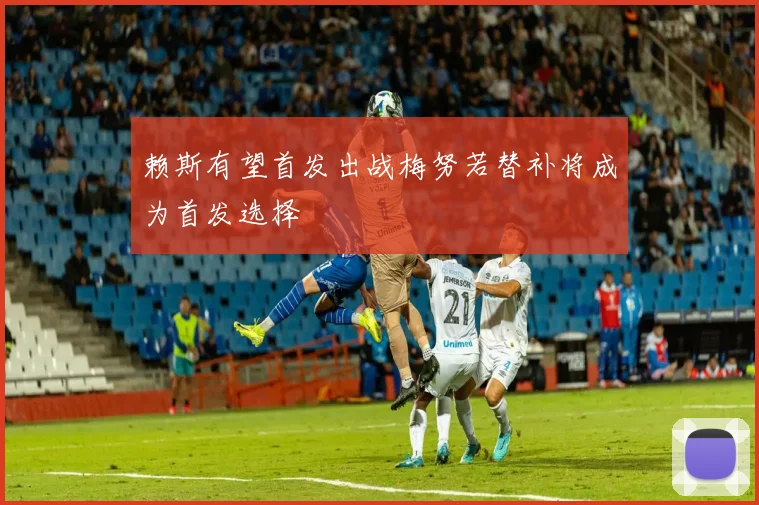 赖斯有望首发出战梅努若替补将成为首发选择
