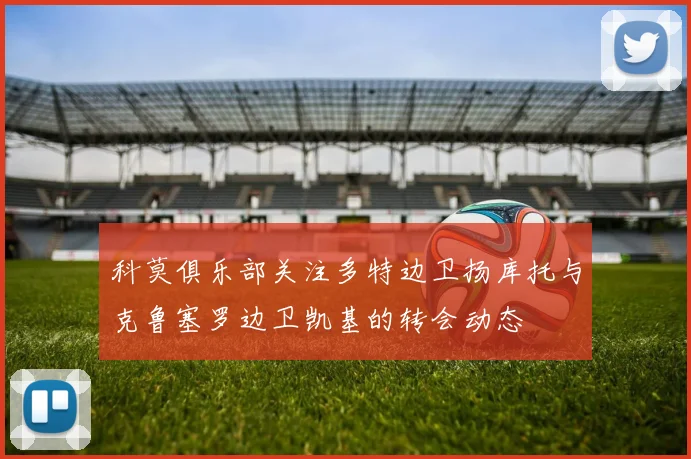 科莫俱乐部关注多特边卫扬库托与克鲁塞罗边卫凯基的转会动态
