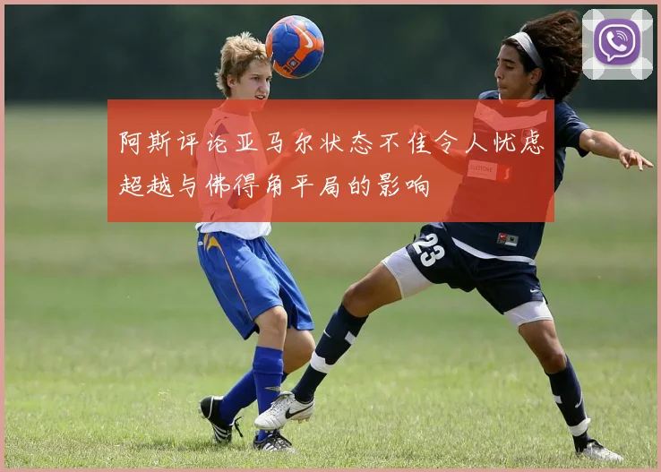 阿斯评论亚马尔状态不佳令人忧虑超越与佛得角平局的影响