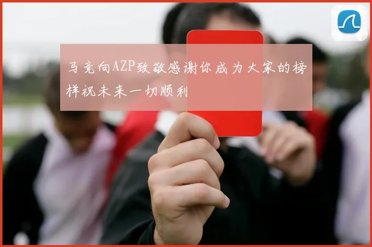 马竞向AZP致敬感谢你成为大家的榜样祝未来一切顺利