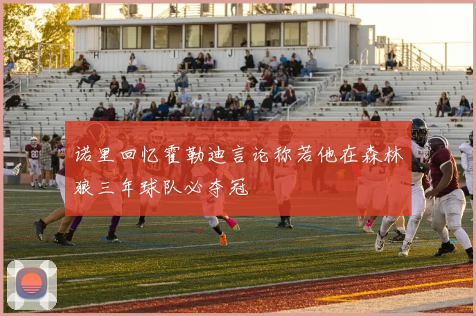 诺里回忆霍勒迪言论称若他在森林狼三年球队必夺冠