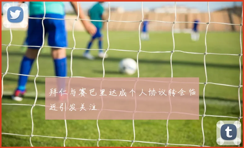拜仁与赛巴里达成个人协议转会临近引发关注