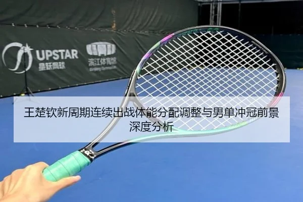 王楚钦新周期连续出战体能分配调整与男单冲冠前景深度分析 | yaxin